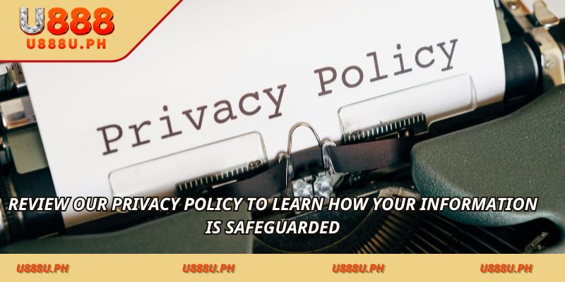 Review our Privacy Policy to learn how your information is safeguarded